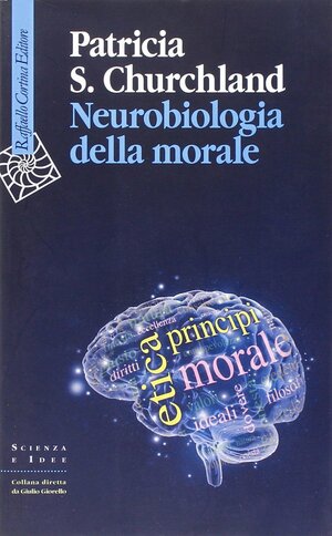 Neurobiologia della morale by Patricia S. Churchland