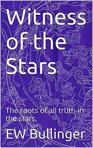 Witness of the Stars: The Root of All Truth in the Sky by Jason Davis, E.W. Bullinger, E.W. Bullinger