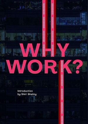 Why Work? by Vernon Richards, Rowan Tallis Milligan, Shiri Shalmy, Rob Ray