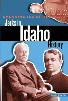 Speaking Ill of the Dead: Jerks in Idaho History by Randy Stapilus