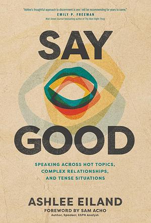 Say Good: Speaking Across Hot Topics, Complex Relationships, and Tense Situations by Ashlee Eiland