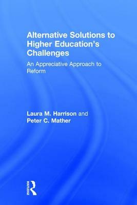 Alternative Solutions to Higher Education's Challenges: An Appreciative Approach to Reform by Peter C. Mather, Laura M. Harrison