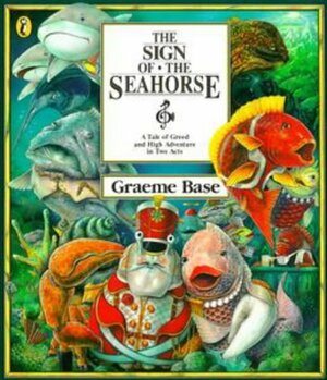 The Sign of the Seahorse: A Tale of Greed and High Adventure in Two Acts by Graeme Base