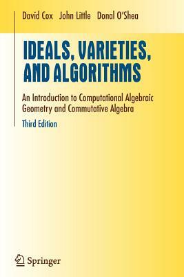 Ideals, Varieties, and Algorithms: An Introduction to Computational Algebraic Geometry and Commutative Algebra by Donal Oshea, John Little, David A. Cox