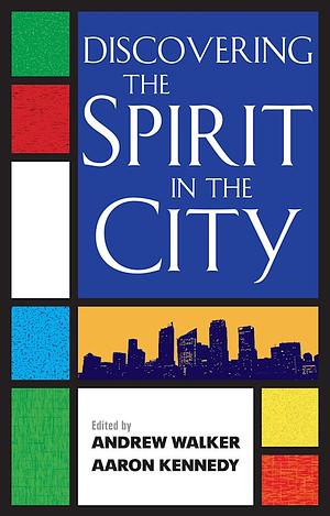 Discovering the Spirit in the City by Andrew Walker, Aaron Kennedy