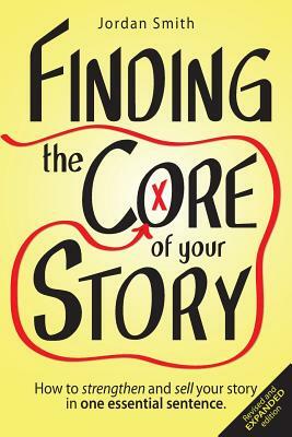 Finding the Core of Your Story: How to Strengthen and Sell Your Story in One Essential Sentence by Jordan Smith
