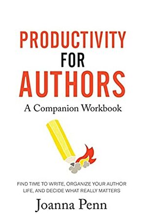 Productivity For Authors Workbook: Find Time to Write, Organize your Author Life, and Decide what Really Matters by Joanna Penn