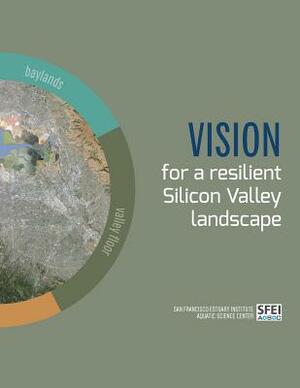 Vision for a resilient Silicon Valley landscape by San Francisco Estuary Institute, April Robinson, Erin Beller