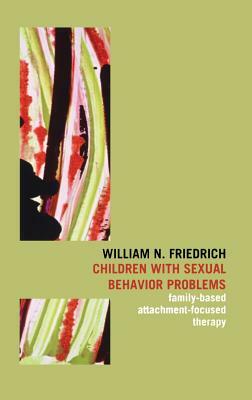 Children with Sexual Behavior Problems: Family-Based, Attachment-Focused Therapy by William N. Friedrich