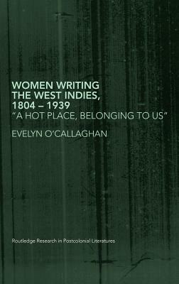 Women Writing the West Indies, 1804-1939: 'a Hot Place, Belonging to Us' by Evelyn O'Callaghan