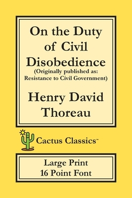 On the Duty of Civil Disobedience (Cactus Classics Large Print): Resistance to Civil Government; 16 Point Font; Large Text; Large Type by Henry David Thoreau, Marc Cactus