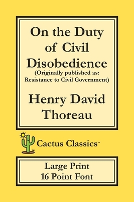 On the Duty of Civil Disobedience (Cactus Classics Large Print): Resistance to Civil Government; 16 Point Font; Large Text; Large Type by Marc Cactus, Henry David Thoreau