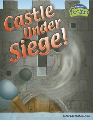 Castle Under Siege!: Simple Machines by Andrew Solway