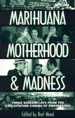 Marihuana, Motherhood & Madness: Three Screenplays from the Exploitation Cinema of Dwain Esper by Bret Wood