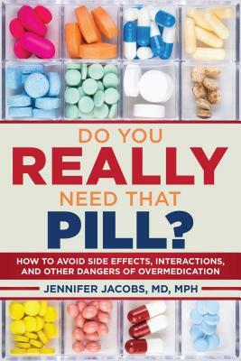 Do You Really Need That Pill?: How to Avoid Side Effects, Interactions, and Other Dangers of Overmedication by Jennifer Jacobs