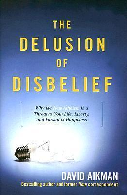 The Delusion of Disbelief: Why the New Atheism is a Threat to Your Life, Liberty, and Pursuit of Happiness by David Aikman, David Aikman