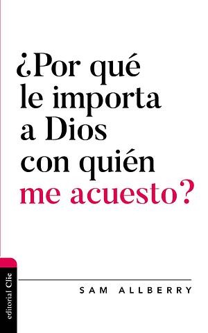 ¿Por qué le importa a Dios con quién me acuesto? by Sam Allberry, Sam Allberry