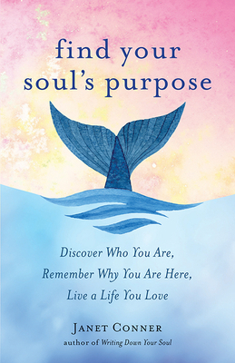 Find Your Soul's Purpose: Discover Who You Are, Remember Why You Are Here, Live a Life You Love by Janet Conner