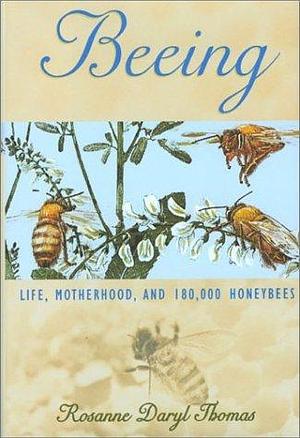 Beeing: Life, Motherhood, and 180,000 Honey Bees by Rosanne Daryl Thomas, Rosanne Daryl Thomas