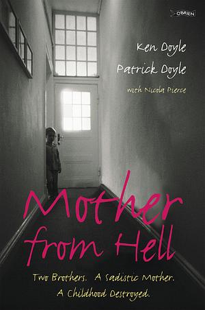 Mother from Hell: Two Brothers, a Sadistic Mother, a Childhood Destroyed by Kenneth M. Doyle, Patrick Doyle