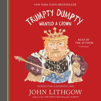 Trumpty Dumpty Wanted a Crown: Verses for a Despotic Age by John Lithgow
