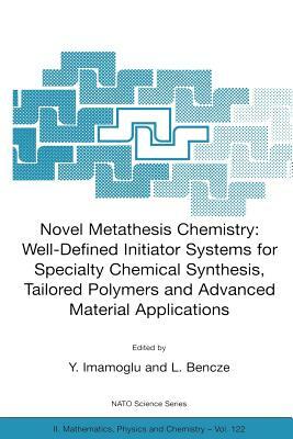 Novel Metathesis Chemistry: Well-Defined Initiator Systems for Specialty Chemical Synthesis, Tailored Polymers and Advanced Material Applications by 