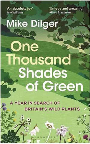 One Thousand Shades of Green: A Year in Search of Britain's Wild Plants by Mike Dilger