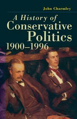 A History of Conservative Politics, 1900-1996 by John Charmley