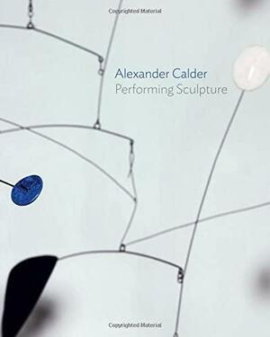 Alexander Calder: Performing Sculpture by Ann Coxon
