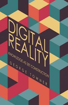 Digital Reality: Knowledge as Set Construction by George Towner