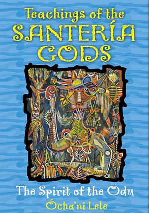 Teachings of the Santería Gods: The Spirit of the Odu by Ócha'ni Lele