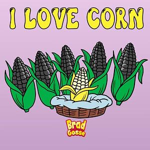 I Love Corn by Brad Gosse