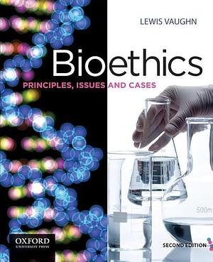Bioethics: Principles, Issues and Cases, 2nd Edition by Lewis Vaughn, Lewis Vaughn