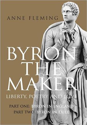 Byron the Maker: Liberty, Poetry and Love, Volume 1 by Anne Fleming