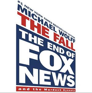 The Fall: The End of Fox News and the Murdoch Dynasty by Michael Wolff