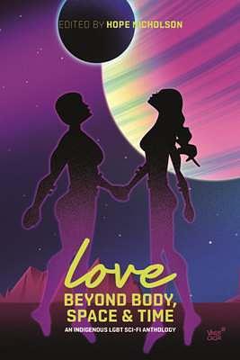 Love Beyond Body, Space, and Time: An Indigenous LGBT Sci-fi Anthology by Hope Nicholson, Hope Nicholson, Darcie Little Badger, Nathan Adler