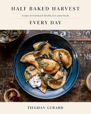 Half Baked Harvest Every Day: Recipes for Balanced, Flexible, Feel-Good Meals by Tieghan Gerard