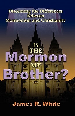 Is the Mormon My Brother?: Discerning the Differences Between Mormonism and Evangelical Christianity by James R. White