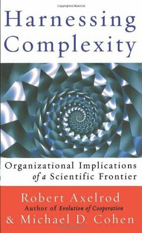 Harnessing Complexity: Organizational Implications of a Scientific Frontier by Michael D. Cohen, Robert Axelrod