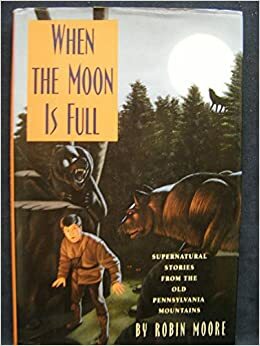 When the Moon is Full: Supernatural Stories from the Pennsylvania Mountains by Robin Moore