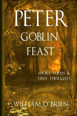Peter - Goblin Feast (Peter: A Darkened Fairytale, Vol 7): Short Poems & Tiny Thoughts by William O'Brien