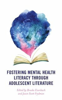 Fostering Mental Health Literacy Through Adolescent Literature by Brooke Eisenbach, Jason Scott Frydman