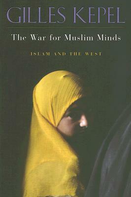 The War for Muslim Minds: Islam and the West by Gilles Kepel
