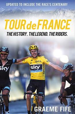 Tour de France: The History. the Legend. the Riders. by Graeme Fife