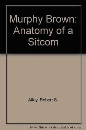 Murphy Brown: Anatomy of a Sitcom by Robert S. Alley