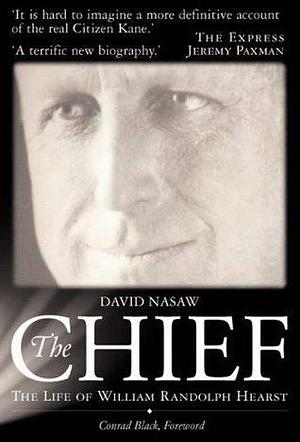 The Chief: The Life of William Randolph Hearst - The Rise and Fall of the Real Citizen Kane by Nasaw, David (2003) Paperback by David Nasaw, David Nasaw, Conrad Black