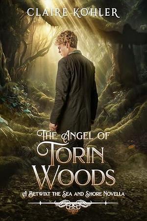 The Angel of Torin Woods: A Scottish Fantasy Romance by Claire Kohler, Claire Kohler