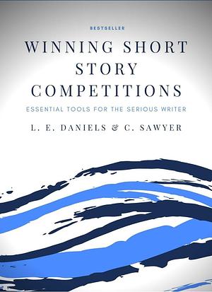 Winning Short Story Competitions: Essential Tools for the Serious Writer by C. Sawyer, L.E. Daniels, L.E. Daniels