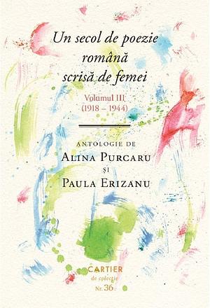 Un secol de poezie română scrisă de femei. Volumul III (1918-1944) by Paula Erizanu, Alina Purcaru