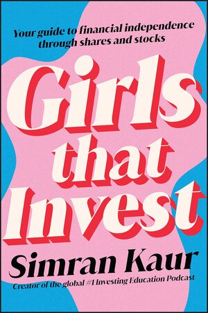 Girls That Invest: Your Guide to Financial Independence through Shares and Stocks by Simran Kaur